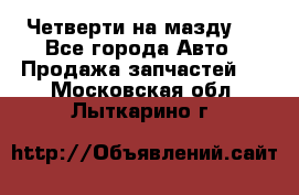 Четверти на мазду 3 - Все города Авто » Продажа запчастей   . Московская обл.,Лыткарино г.